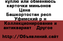 куплю или обменяюсь карточки миньонов › Цена ­ 10 - Башкортостан респ., Уфимский р-н Коллекционирование и антиквариат » Другое   